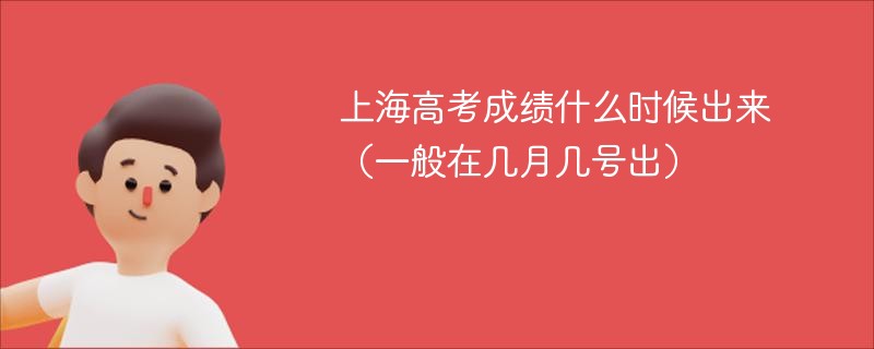 上海高考成绩什么时候出来（一般在几月几号出）