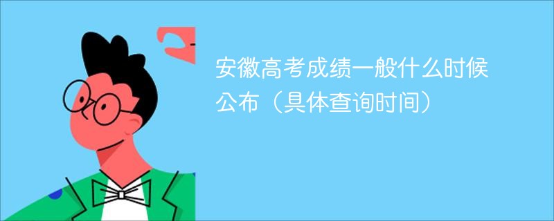 安徽高考成绩一般什么时候公布（具体查询时间）