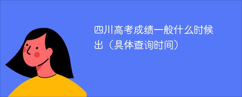 四川高考成绩一般什么时候出（具体查询时间）