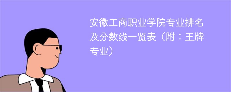 安徽工商职业学院专业排名及分数线一览表（附：王牌专业）