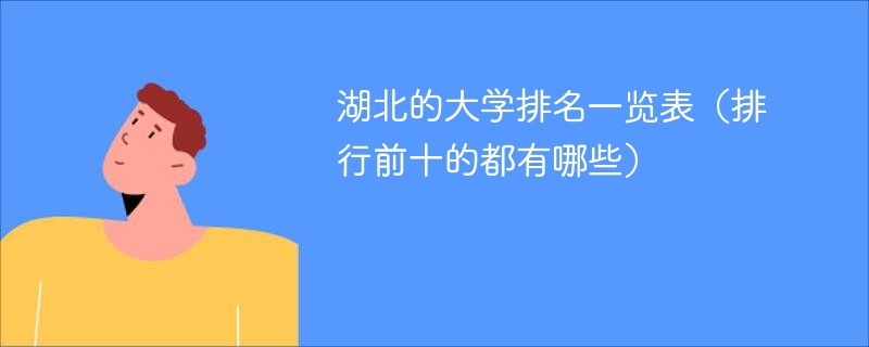 湖北的大学排名一览表（排行前十的都有哪些）