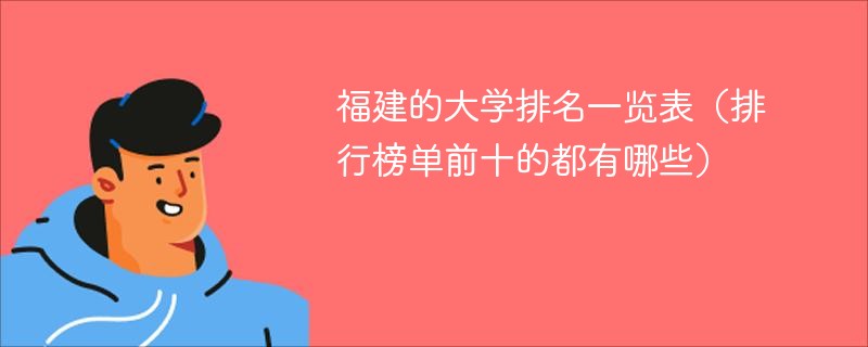 福建的大学排名一览表（排行榜单前十的都有哪些）