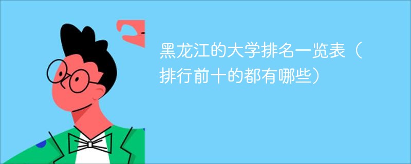 黑龙江的大学排名一览表（排行前十的都有哪些）