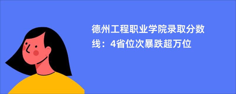 德州工程职业学院录取分数线：4省位次暴跌超万位